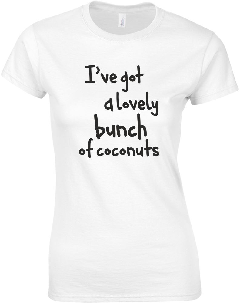 I've Got A Lovely Bunch Of Coconuts, Ladies Printed TShirt eBay I've Got A Lovely Bunch Of Coconuts, Ladies Printed TShirt eBay